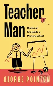 Teacher Man (Diaries of Life Inside a Primary School) - George Pointon