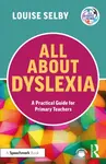 All About Dyslexia - a Practical Guide for Primary Teachers - Selby Louise