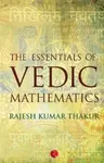 THE ESSENTIALS OF VEDIC MATHEMATICS - Rajesh Kumar Thakur