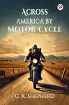Across America by Motor-cycle (Edition1) - C K Shepherd