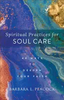 Spiritual Practices for Soul Care â€“ 40 Ways to Deepen Your Faith - Barbara L. Peacock