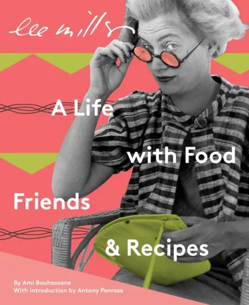 Lee Miller: A Life with Food, Friends & Recipes - Ami Bouhassane