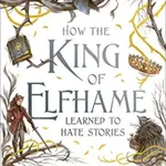 How the King of Elfhame Learned to Hate Stories (The Folk of the Air series) - Holly Black