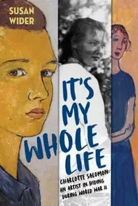 It´s My Whole Life - Charlotte Salomon: An Artist in Hiding During World War II - Wider Susan