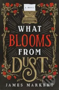 What Blooms from Dust (A Novel) - James Markert - kniha z kategorie Beletrie