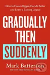 Gradually, then Suddenly (The Lost Art of Little Decisions, Big Dreams and a Long Legacy)