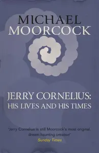 Jerry Cornelius: His Lives and His Times - Michael Moorcock