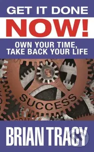 Get it Done Now! (Own Your Time, Take Back Your Life) - Brian Tracy