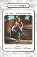 Jak miluje Anna Marie aneb Jak se v Čechách vaří pivo (poškozená) - Václav Matějka