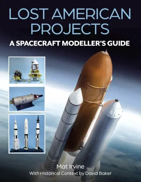 Lost American Projects: A Spacecraft Modellers Guide - David Baker, Mat Irvine