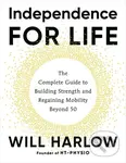 Independence for Life (The Complete Guide to Building Strength and Regaining Mobility Beyond 50) - Will Harlow