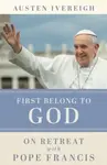 First Belong to God - Austen Ivereigh