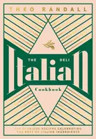 The Italian Deli Cookbook: 100 Glorious Recipes Celebrating the Best of Italian Ingredients - Randall Theo