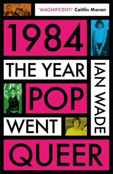 1984: The Year Pop Went Queer - Ian Wade