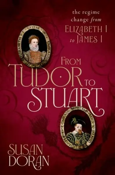 From Tudor to Stuart: The Regime Change from Elizabeth I to James I - Susan Doran