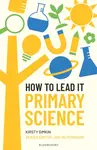 How to Lead it: Primary Science - Kirsty Simkin, Jon Hutchinson