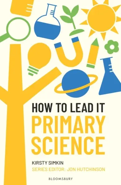 How to Lead it: Primary Science - Kirsty Simkin, Jon Hutchinson