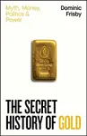 The Secret History of Gold - Dominic Frisby