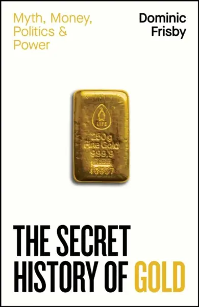 The Secret History of Gold - Dominic Frisby