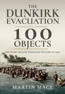 The Dunkirk Evacuation in 100 Objects - Martin Mace