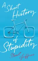 A Short History of Stupidity - Stuart Jeffries