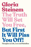 The Truth Will Set You Free, But First It Will Piss You Off - Gloria Steinem