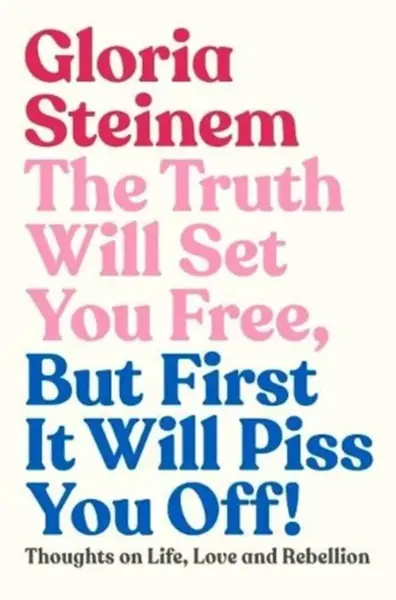 The Truth Will Set You Free, But First It Will Piss You Off - Gloria Steinem