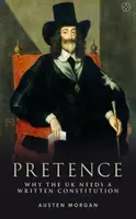 Pretence: Why The UK Needs A Written Constitution - Austen Morgan