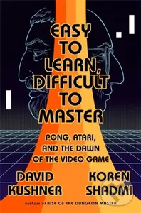 Easy to Learn, Difficult to Master (Pong, Atari, and the Dawn of the Video Game) - David Kushner