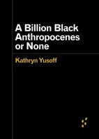 A Billion Black Anthropocenes or None - Kathryn Yusoff