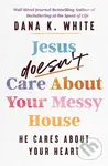Jesus Doesn't Care About Your Messy House (He Cares About Your Heart) - kniha z kategorie Humanitní a společenské vědy