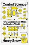 Control Science (How Management Made the Modern World) - Henry Snow
