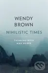 Nihilistic Times – Thinking with Max Weber (Thinking with Max Weber) - Wendy Brown
