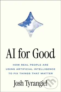AI for Good (How Real People Are Using Artificial Intelligence to Fix Things That Matter) - Josh Tyrangiel
