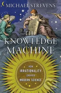 Knowledge Machine (How Irrationality Created Modern Science)