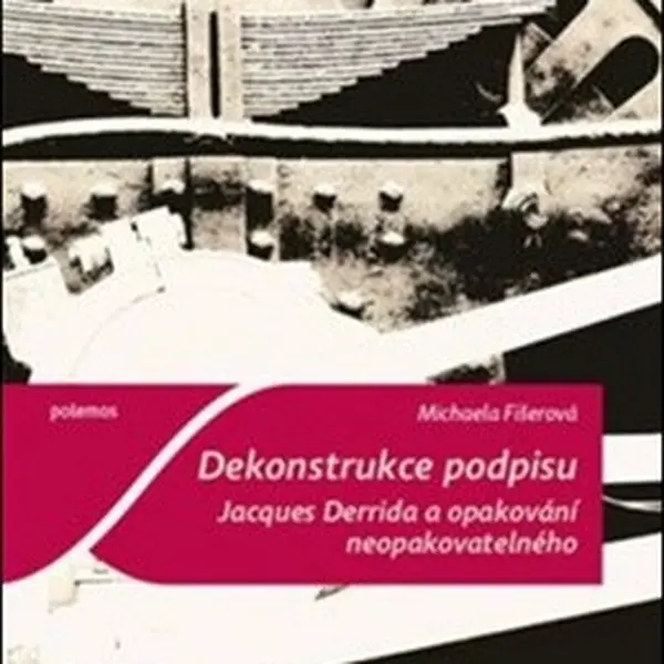 Dekonstrukce podpisu. Jacques Derrida a opakování neopakovatelného - Michaela Fišerová