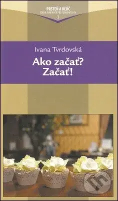 Ako začať ? Začať ! - Ivana Tvrdovská - kniha z kategorie Křesťanství