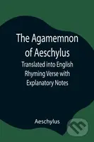 The Agamemnon of Aeschylus; Translated into English Rhyming Verse with Explanatory Notes - kniha z kategorie Odborné a naučné