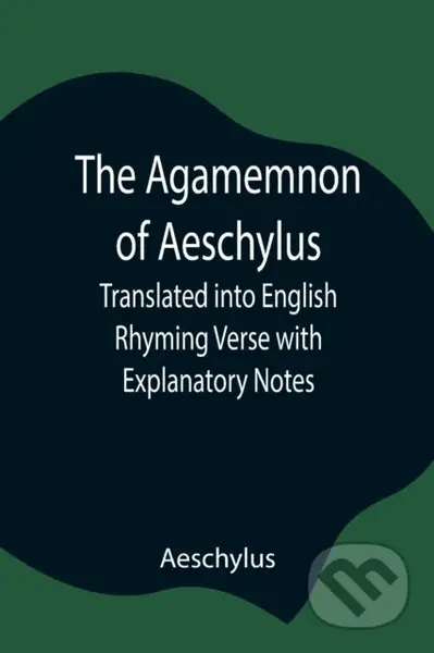 The Agamemnon of Aeschylus; Translated into English Rhyming Verse with Explanatory Notes - kniha z kategorie Odborné a naučné