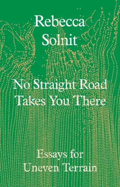 No Straight Road Takes You There - Solnit Rebecca