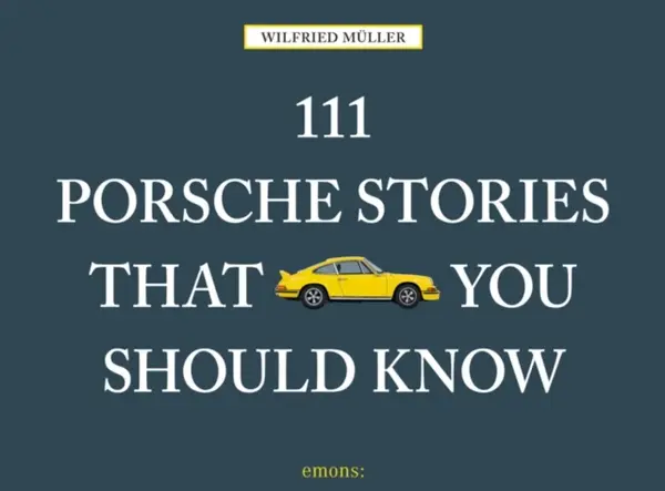 111 Porsche Stories That You Should Know - Wilfried Muller