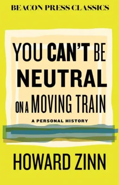 You Can''t Be Neutral on a Moving Train - Howard Zinn