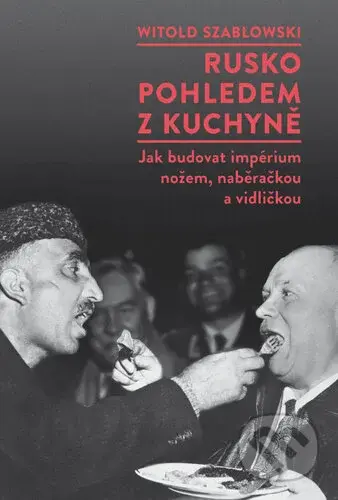 Rusko pohledem z kuchyně (Jak budovat impérium nožem, naběračkou a vidličkou) - kniha z kategorie Historie