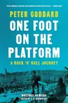 One Foot on the Platform: A Rock 'n' Roll Journey - Peter Goddard