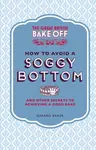 The Great British Bake Off: How to Avoid a Soggy Bottom and Other Secrets to Achieving a Good Bake - Gerard Baker