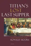 Titianâ€™s Lost Last Supper - Ronald Moore