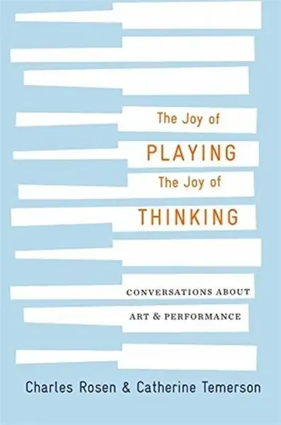The Joy of Playing, the Joy of Thinking - Charles Rosen, Catherine Temerson