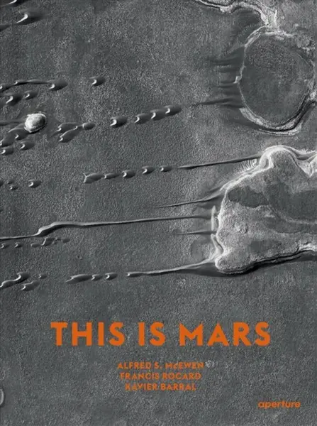 This Is Mars - Alfred S. McEwen, Xavier Barral, Sebastien Girard, Nicolas Mangold, Francis Rocard
