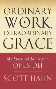 Ordinary Work, Extraordinary Grace - Scott W. Hahn