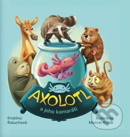 Axolotl a jeho kamaráti - Kristína Baluchová, Marcel Králik (ilustrátor) - kniha z kategorie Pohádky